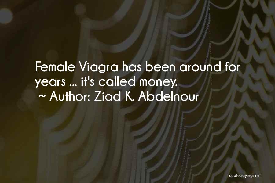 Ziad K. Abdelnour Quotes: Female Viagra Has Been Around For Years ... It's Called Money.