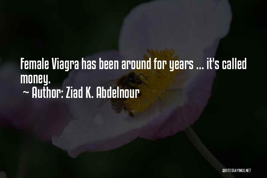 Ziad K. Abdelnour Quotes: Female Viagra Has Been Around For Years ... It's Called Money.