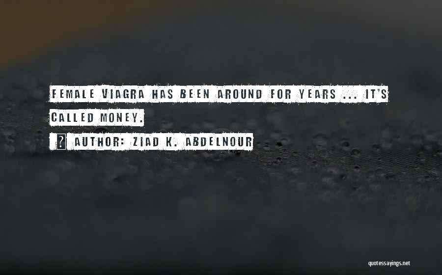 Ziad K. Abdelnour Quotes: Female Viagra Has Been Around For Years ... It's Called Money.