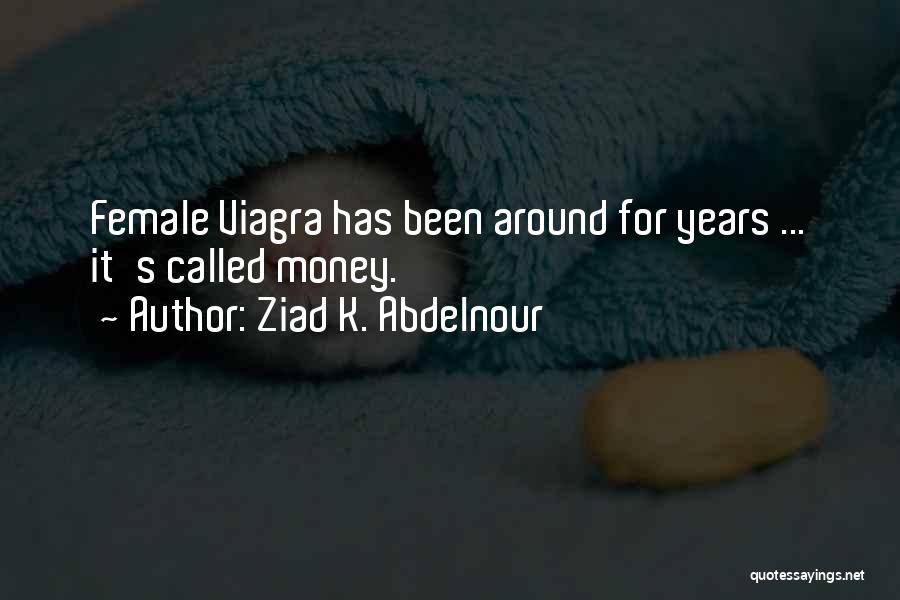 Ziad K. Abdelnour Quotes: Female Viagra Has Been Around For Years ... It's Called Money.