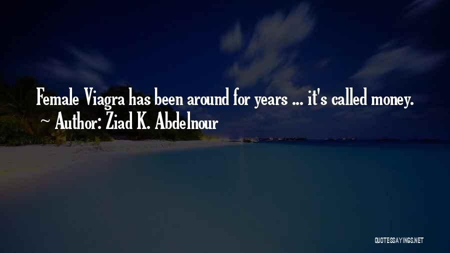 Ziad K. Abdelnour Quotes: Female Viagra Has Been Around For Years ... It's Called Money.