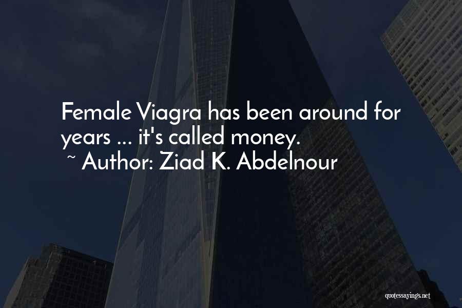 Ziad K. Abdelnour Quotes: Female Viagra Has Been Around For Years ... It's Called Money.