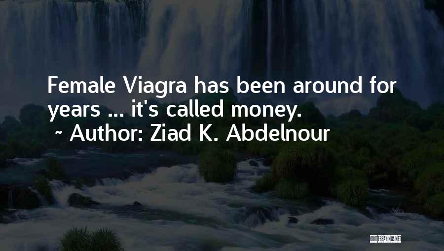 Ziad K. Abdelnour Quotes: Female Viagra Has Been Around For Years ... It's Called Money.