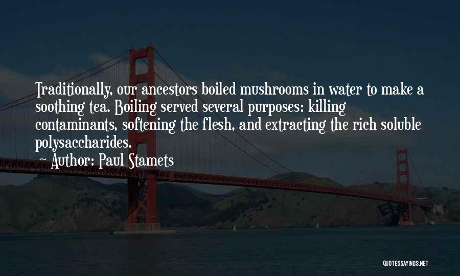 Paul Stamets Quotes: Traditionally, Our Ancestors Boiled Mushrooms In Water To Make A Soothing Tea. Boiling Served Several Purposes: Killing Contaminants, Softening The