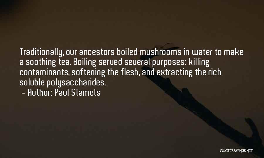 Paul Stamets Quotes: Traditionally, Our Ancestors Boiled Mushrooms In Water To Make A Soothing Tea. Boiling Served Several Purposes: Killing Contaminants, Softening The