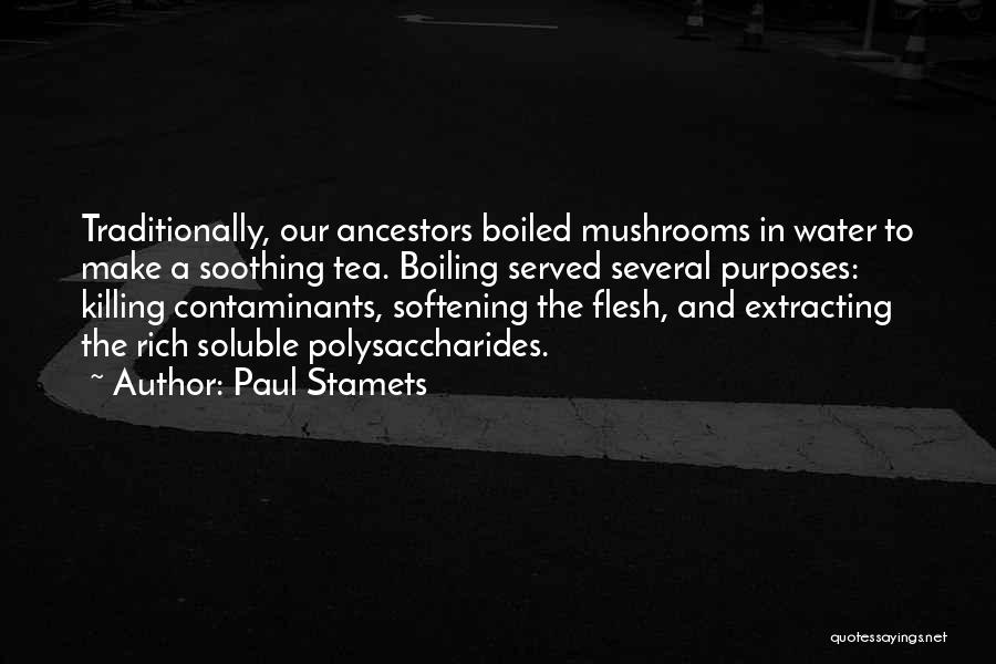 Paul Stamets Quotes: Traditionally, Our Ancestors Boiled Mushrooms In Water To Make A Soothing Tea. Boiling Served Several Purposes: Killing Contaminants, Softening The
