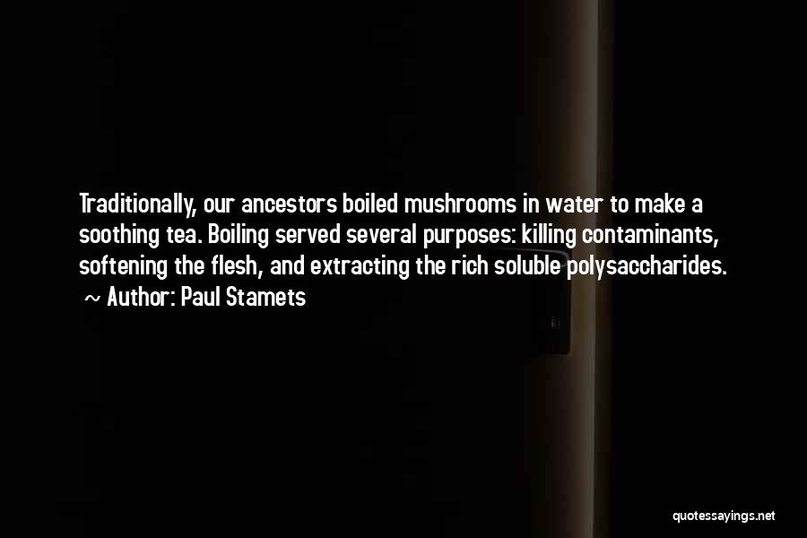Paul Stamets Quotes: Traditionally, Our Ancestors Boiled Mushrooms In Water To Make A Soothing Tea. Boiling Served Several Purposes: Killing Contaminants, Softening The