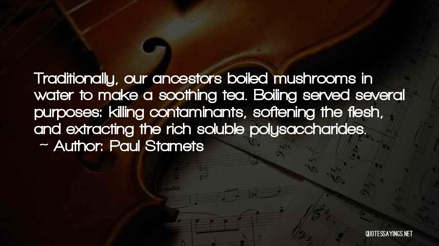 Paul Stamets Quotes: Traditionally, Our Ancestors Boiled Mushrooms In Water To Make A Soothing Tea. Boiling Served Several Purposes: Killing Contaminants, Softening The