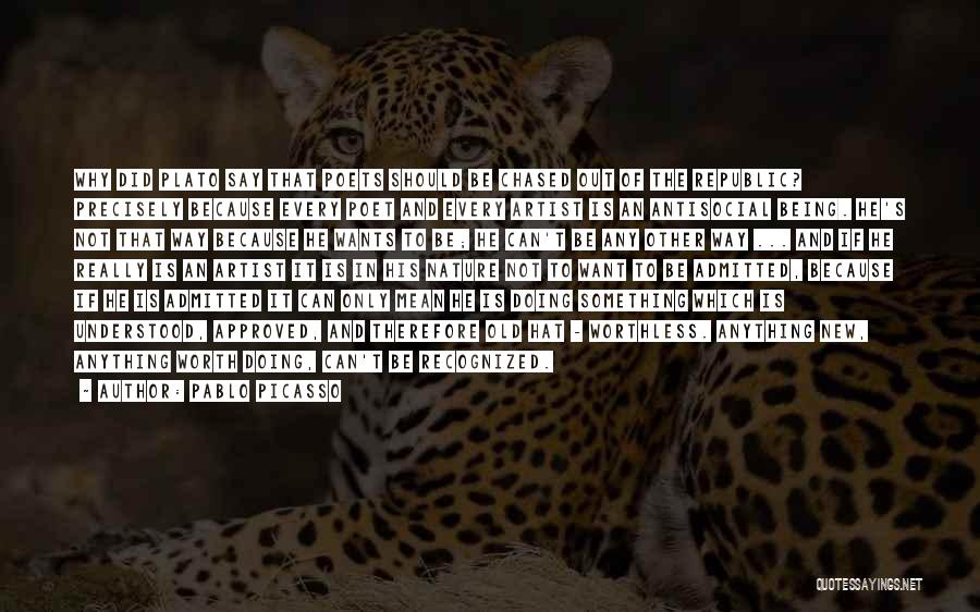 Pablo Picasso Quotes: Why Did Plato Say That Poets Should Be Chased Out Of The Republic? Precisely Because Every Poet And Every Artist
