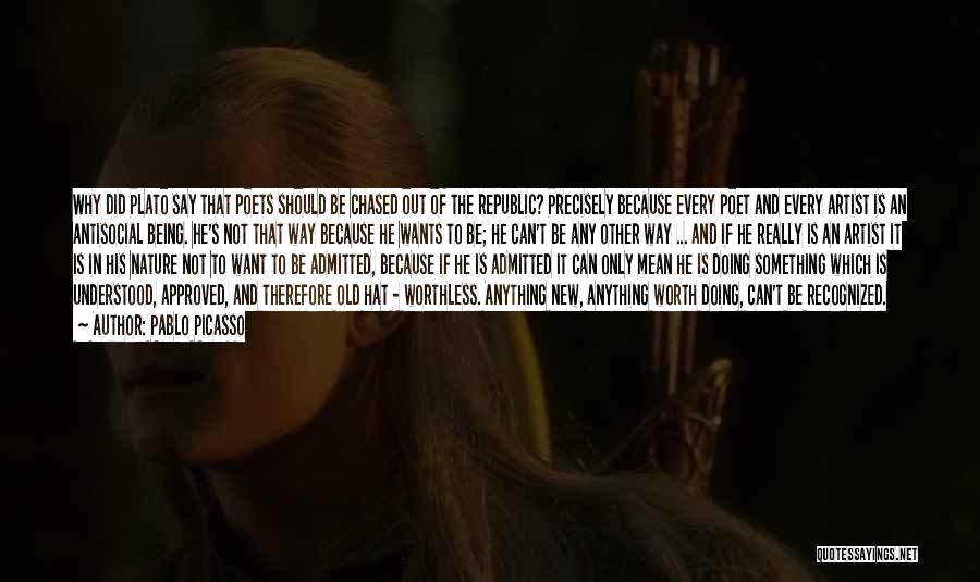 Pablo Picasso Quotes: Why Did Plato Say That Poets Should Be Chased Out Of The Republic? Precisely Because Every Poet And Every Artist
