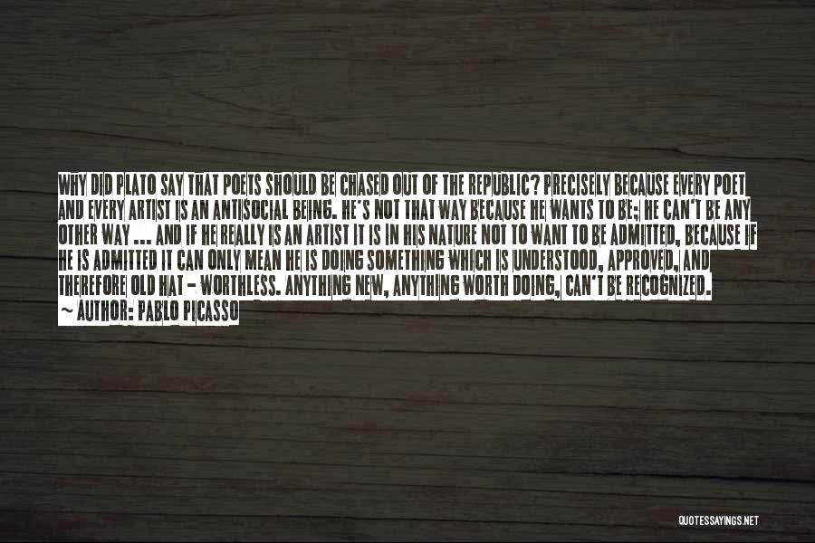 Pablo Picasso Quotes: Why Did Plato Say That Poets Should Be Chased Out Of The Republic? Precisely Because Every Poet And Every Artist