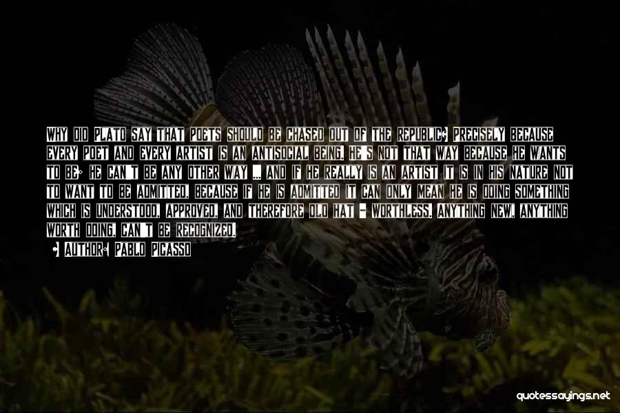 Pablo Picasso Quotes: Why Did Plato Say That Poets Should Be Chased Out Of The Republic? Precisely Because Every Poet And Every Artist