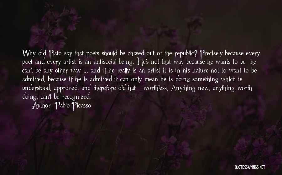 Pablo Picasso Quotes: Why Did Plato Say That Poets Should Be Chased Out Of The Republic? Precisely Because Every Poet And Every Artist