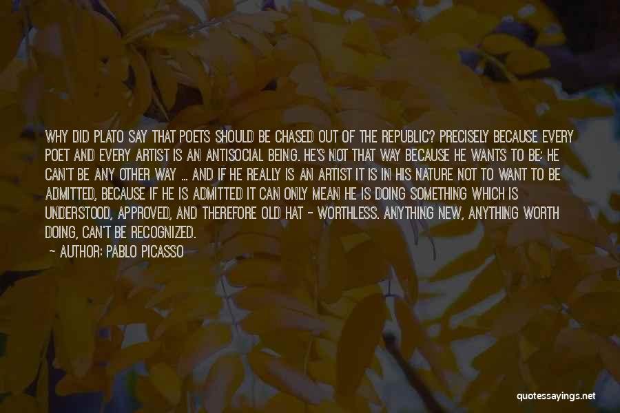 Pablo Picasso Quotes: Why Did Plato Say That Poets Should Be Chased Out Of The Republic? Precisely Because Every Poet And Every Artist