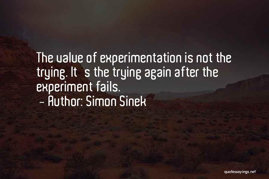 Simon Sinek Quotes: The Value Of Experimentation Is Not The Trying. It's The Trying Again After The Experiment Fails.