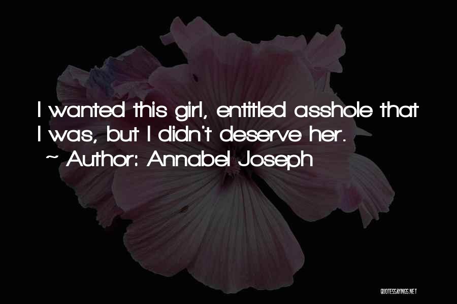 Annabel Joseph Quotes: I Wanted This Girl, Entitled Asshole That I Was, But I Didn't Deserve Her.