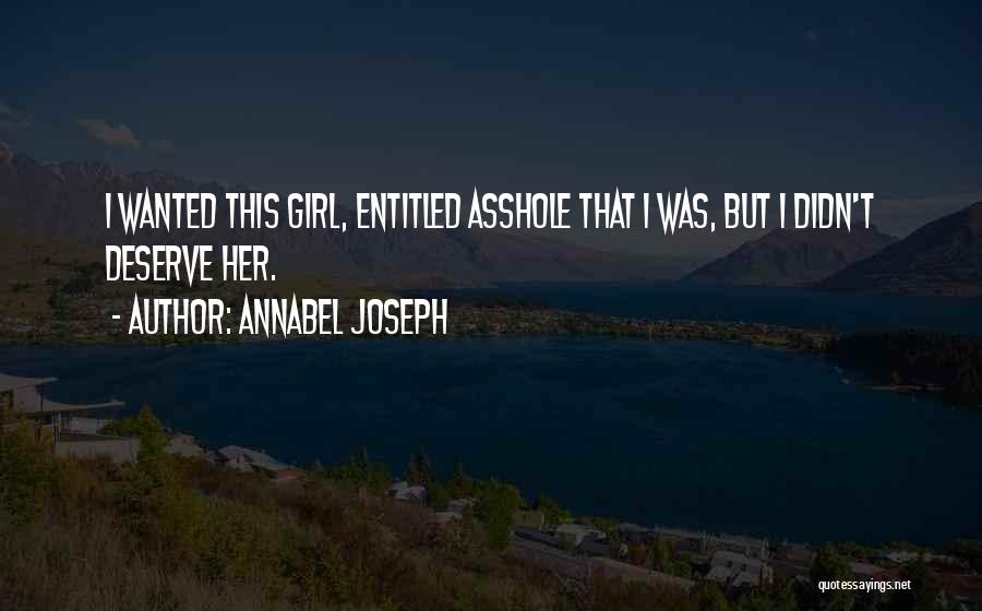 Annabel Joseph Quotes: I Wanted This Girl, Entitled Asshole That I Was, But I Didn't Deserve Her.