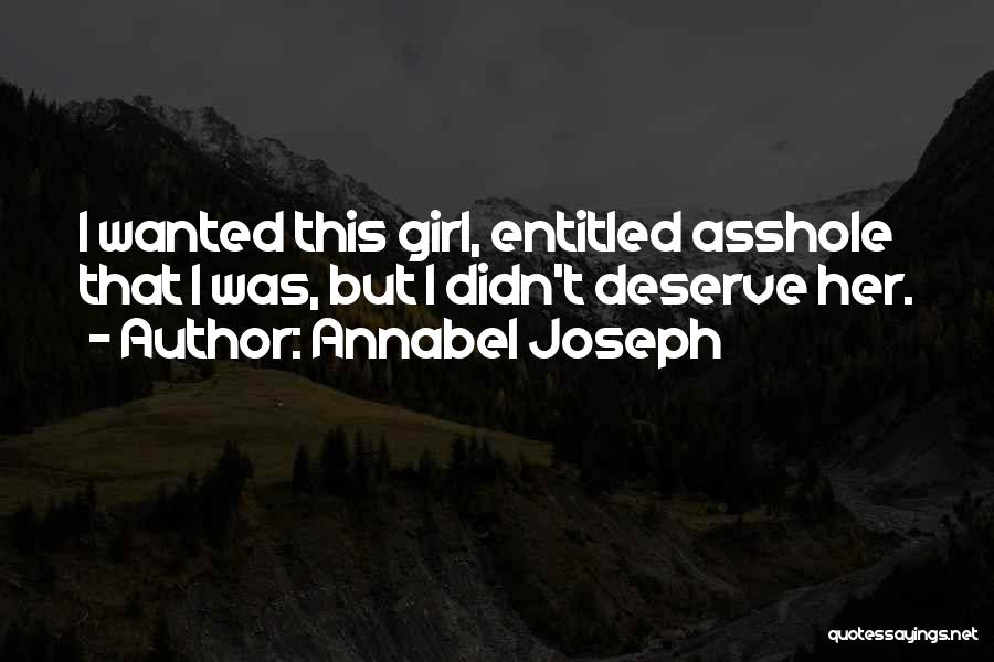 Annabel Joseph Quotes: I Wanted This Girl, Entitled Asshole That I Was, But I Didn't Deserve Her.