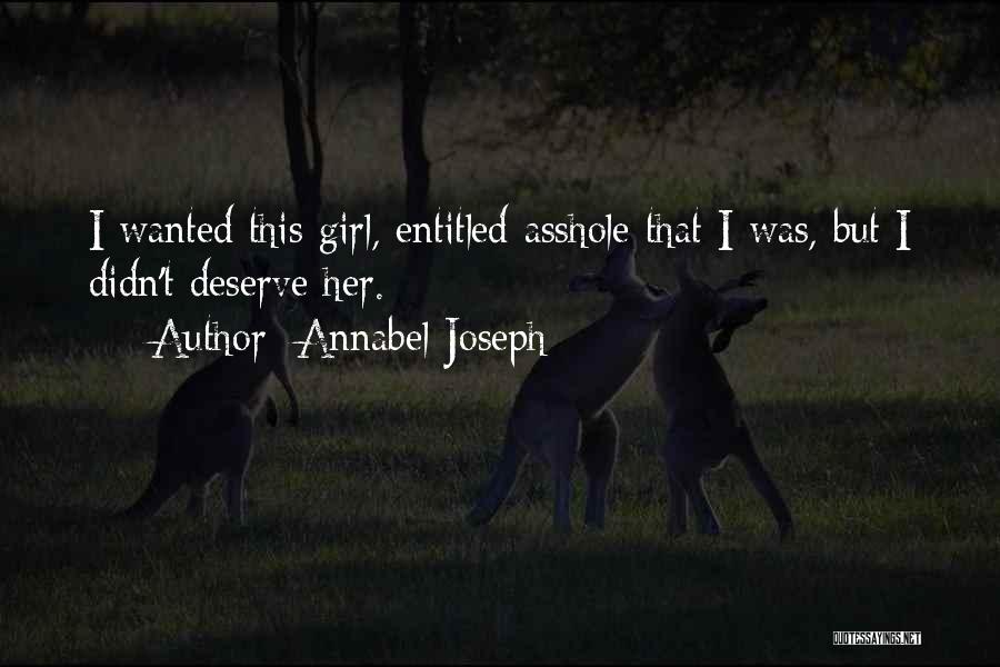 Annabel Joseph Quotes: I Wanted This Girl, Entitled Asshole That I Was, But I Didn't Deserve Her.