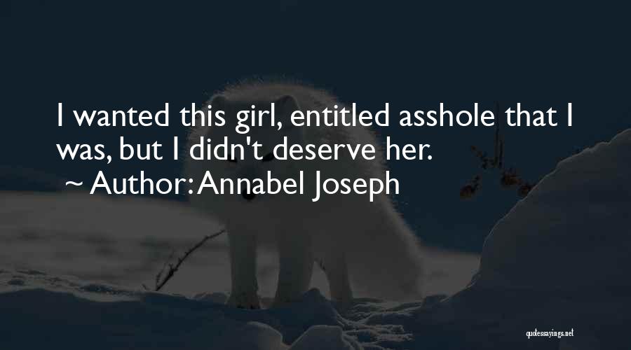 Annabel Joseph Quotes: I Wanted This Girl, Entitled Asshole That I Was, But I Didn't Deserve Her.