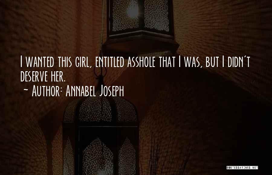 Annabel Joseph Quotes: I Wanted This Girl, Entitled Asshole That I Was, But I Didn't Deserve Her.