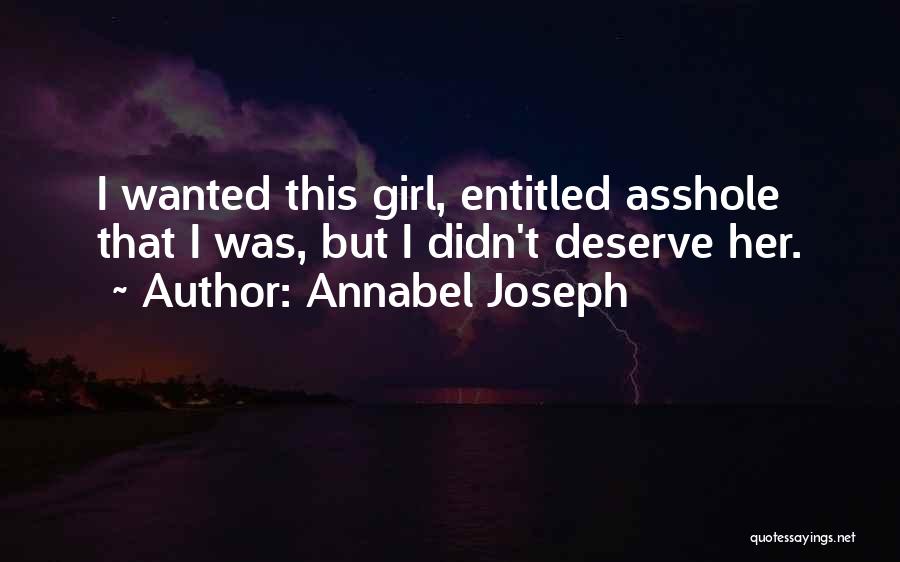 Annabel Joseph Quotes: I Wanted This Girl, Entitled Asshole That I Was, But I Didn't Deserve Her.