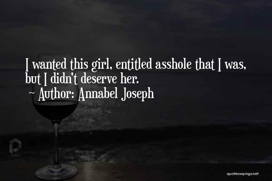 Annabel Joseph Quotes: I Wanted This Girl, Entitled Asshole That I Was, But I Didn't Deserve Her.
