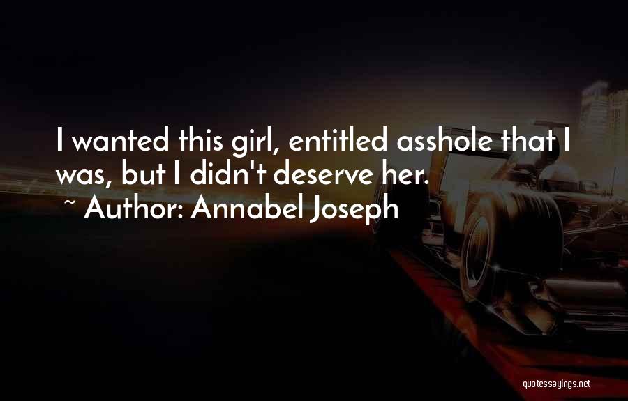 Annabel Joseph Quotes: I Wanted This Girl, Entitled Asshole That I Was, But I Didn't Deserve Her.