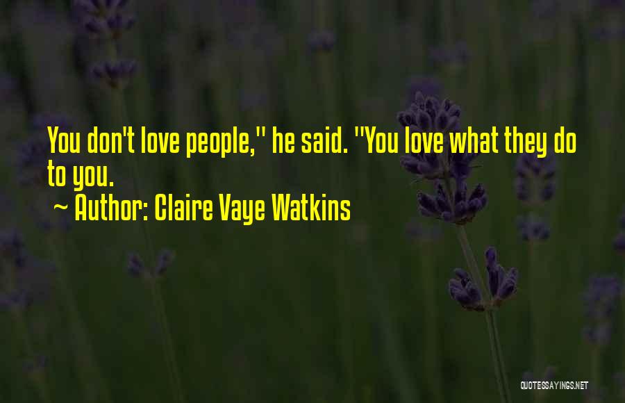 Claire Vaye Watkins Quotes: You Don't Love People, He Said. You Love What They Do To You.