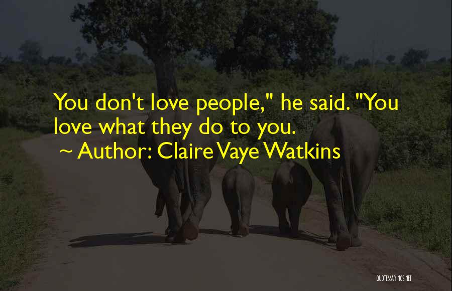 Claire Vaye Watkins Quotes: You Don't Love People, He Said. You Love What They Do To You.