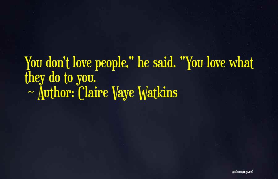 Claire Vaye Watkins Quotes: You Don't Love People, He Said. You Love What They Do To You.