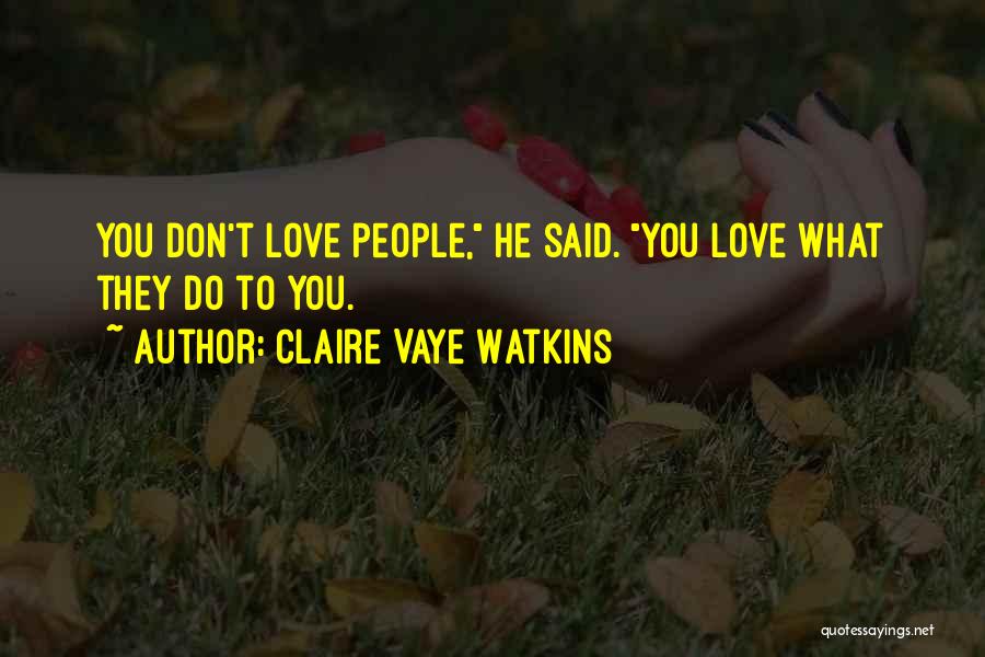 Claire Vaye Watkins Quotes: You Don't Love People, He Said. You Love What They Do To You.