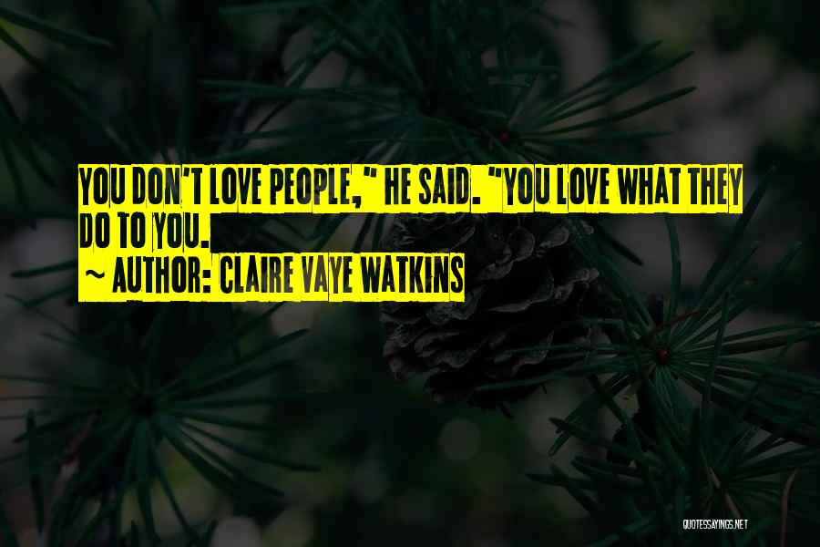 Claire Vaye Watkins Quotes: You Don't Love People, He Said. You Love What They Do To You.
