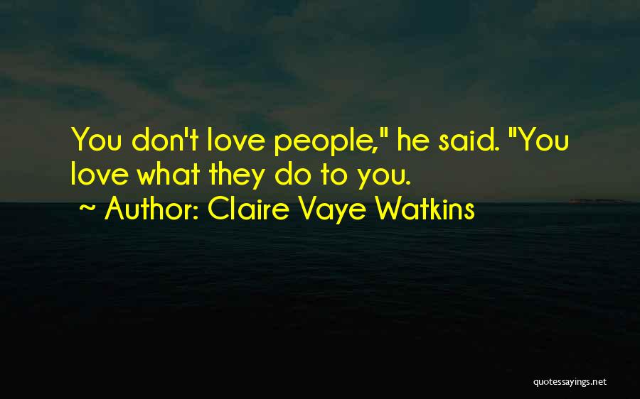 Claire Vaye Watkins Quotes: You Don't Love People, He Said. You Love What They Do To You.