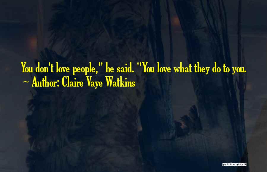 Claire Vaye Watkins Quotes: You Don't Love People, He Said. You Love What They Do To You.