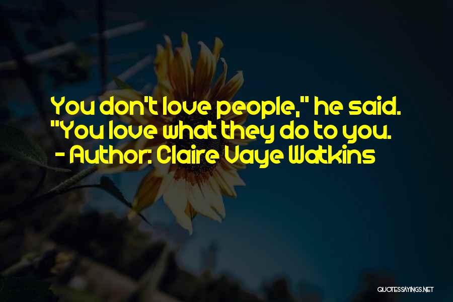 Claire Vaye Watkins Quotes: You Don't Love People, He Said. You Love What They Do To You.