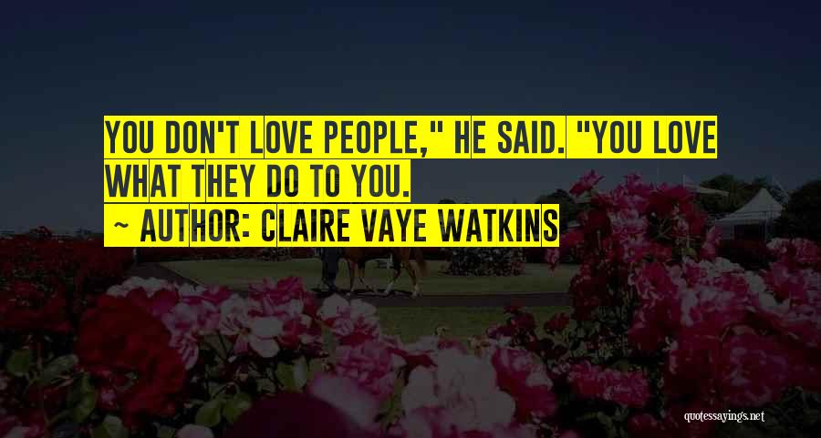 Claire Vaye Watkins Quotes: You Don't Love People, He Said. You Love What They Do To You.