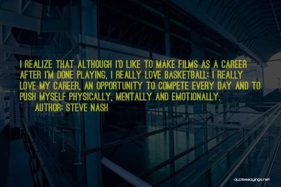 Steve Nash Quotes: I Realize That Although I'd Like To Make Films As A Career After I'm Done Playing, I Really Love Basketball;