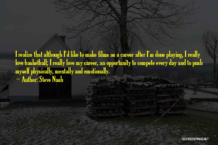 Steve Nash Quotes: I Realize That Although I'd Like To Make Films As A Career After I'm Done Playing, I Really Love Basketball;