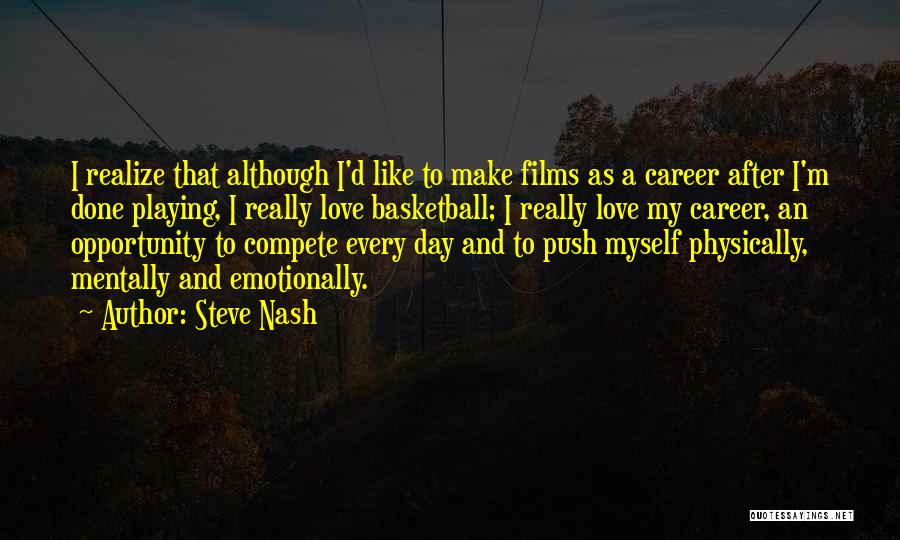 Steve Nash Quotes: I Realize That Although I'd Like To Make Films As A Career After I'm Done Playing, I Really Love Basketball;