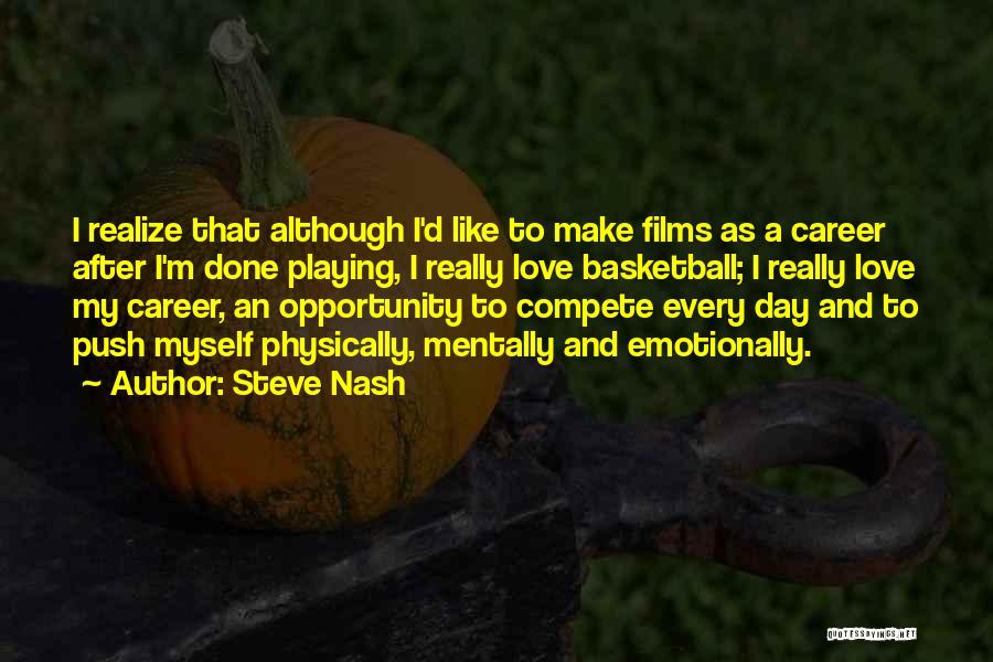 Steve Nash Quotes: I Realize That Although I'd Like To Make Films As A Career After I'm Done Playing, I Really Love Basketball;