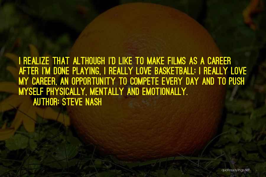 Steve Nash Quotes: I Realize That Although I'd Like To Make Films As A Career After I'm Done Playing, I Really Love Basketball;