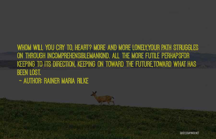 Rainer Maria Rilke Quotes: Whom Will You Cry To, Heart? More And More Lonely,your Path Struggles On Through Incomprehensiblemankind. All The More Futile Perhapsfor