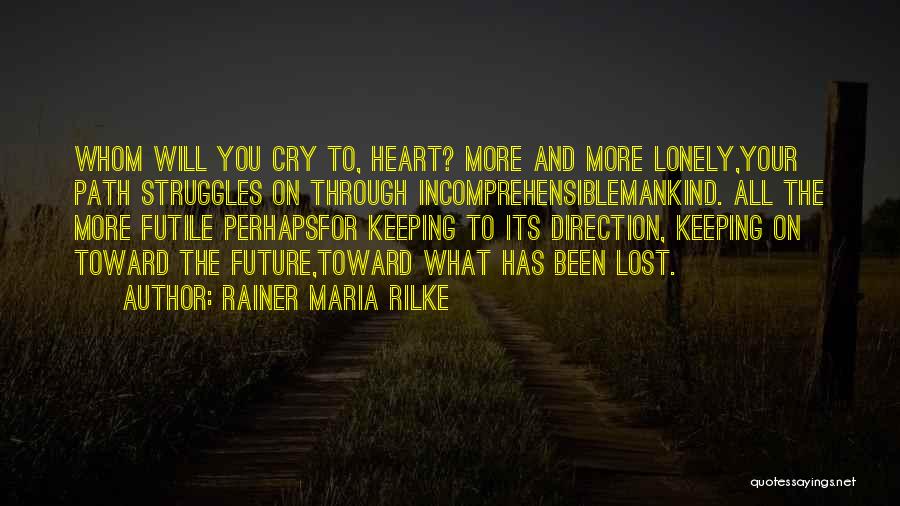 Rainer Maria Rilke Quotes: Whom Will You Cry To, Heart? More And More Lonely,your Path Struggles On Through Incomprehensiblemankind. All The More Futile Perhapsfor