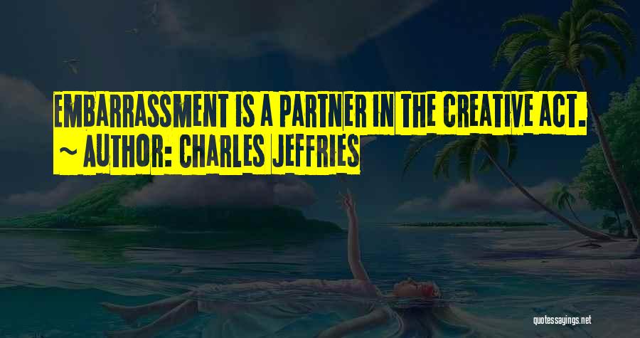 Charles Jeffries Quotes: Embarrassment Is A Partner In The Creative Act.