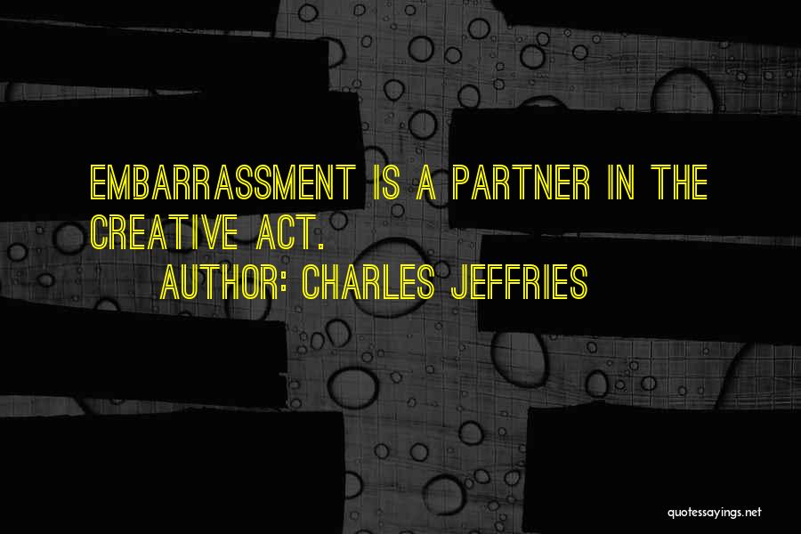 Charles Jeffries Quotes: Embarrassment Is A Partner In The Creative Act.