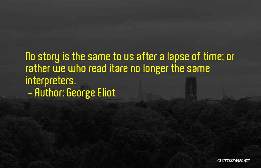 George Eliot Quotes: No Story Is The Same To Us After A Lapse Of Time; Or Rather We Who Read Itare No Longer