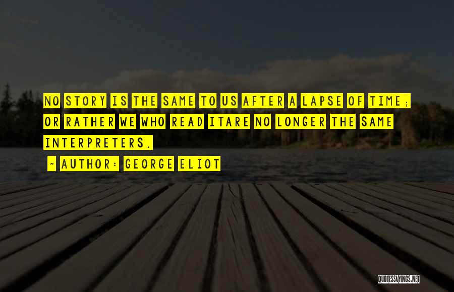 George Eliot Quotes: No Story Is The Same To Us After A Lapse Of Time; Or Rather We Who Read Itare No Longer