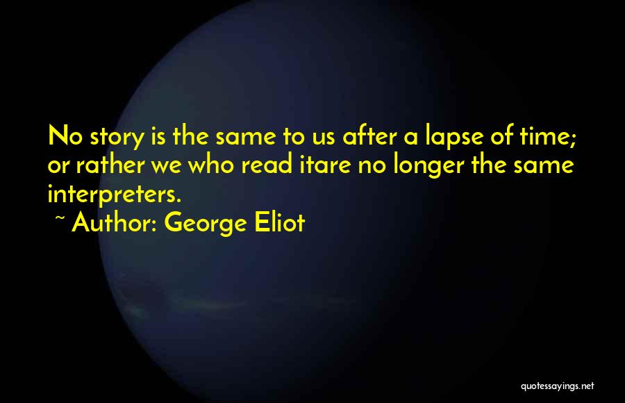 George Eliot Quotes: No Story Is The Same To Us After A Lapse Of Time; Or Rather We Who Read Itare No Longer