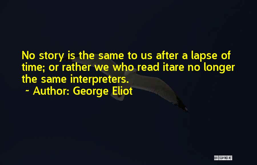 George Eliot Quotes: No Story Is The Same To Us After A Lapse Of Time; Or Rather We Who Read Itare No Longer